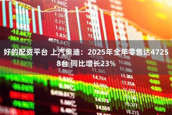 好的配资平台 上汽奥迪：2025年全年零售达47258台 同比增长23%