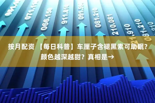 按月配资 【每日科普】车厘子含褪黑素可助眠？颜色越深越甜？真相是→