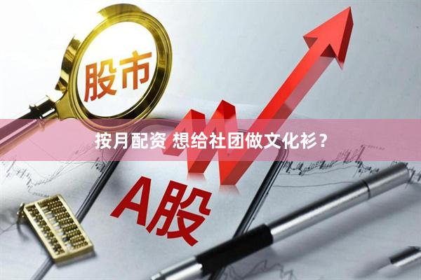 按月配资 想给社团做文化衫？