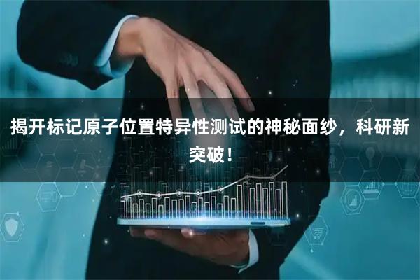 揭开标记原子位置特异性测试的神秘面纱，科研新突破！