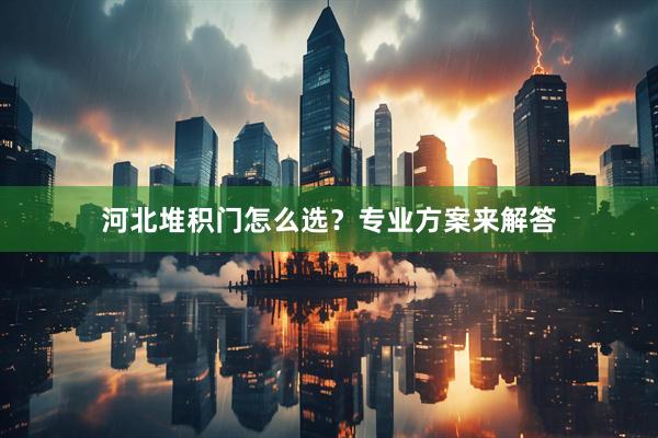 河北堆积门怎么选？专业方案来解答